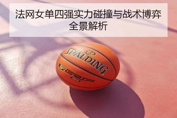 法网女单四强实力碰撞与战术博弈全景解析