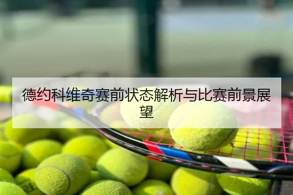 德约科维奇赛前状态解析与比赛前景展望