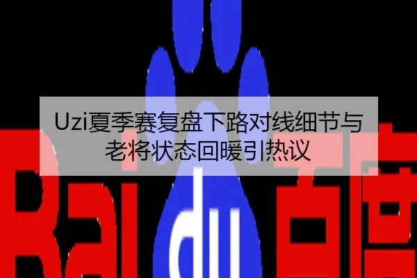Uzi夏季赛复盘下路对线细节与老将状态回暖引热议