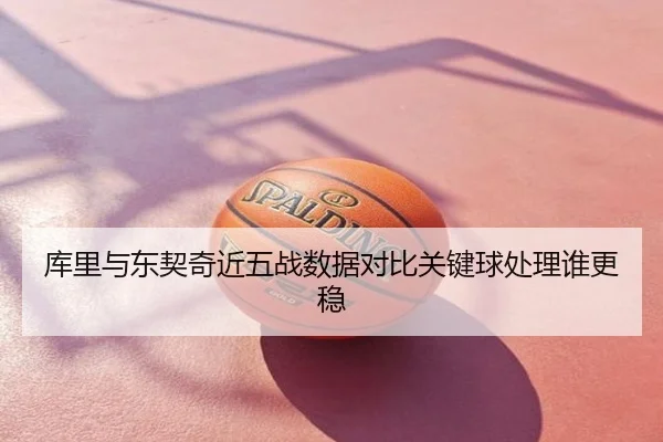 库里与东契奇近五战数据对比关键球处理谁更稳
