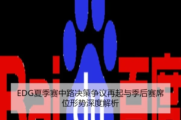 EDG夏季赛中路决策争议再起与季后赛席位形势深度解析